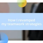 How I revamped my teamwork strategies